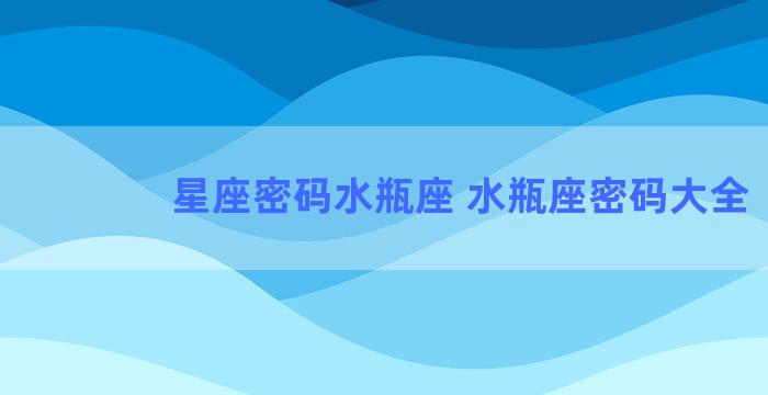 星座密码水瓶座 水瓶座密码大全